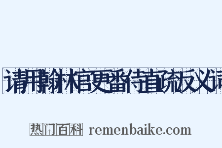 请用翰林官更番侍直疏反义词是什么意思的图片